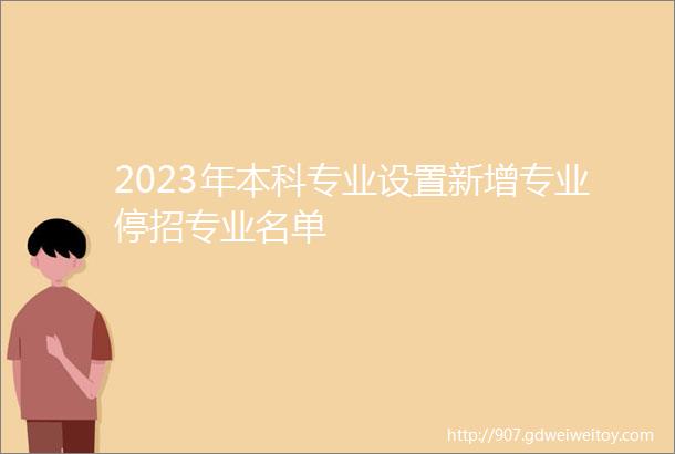 2023年本科专业设置新增专业停招专业名单